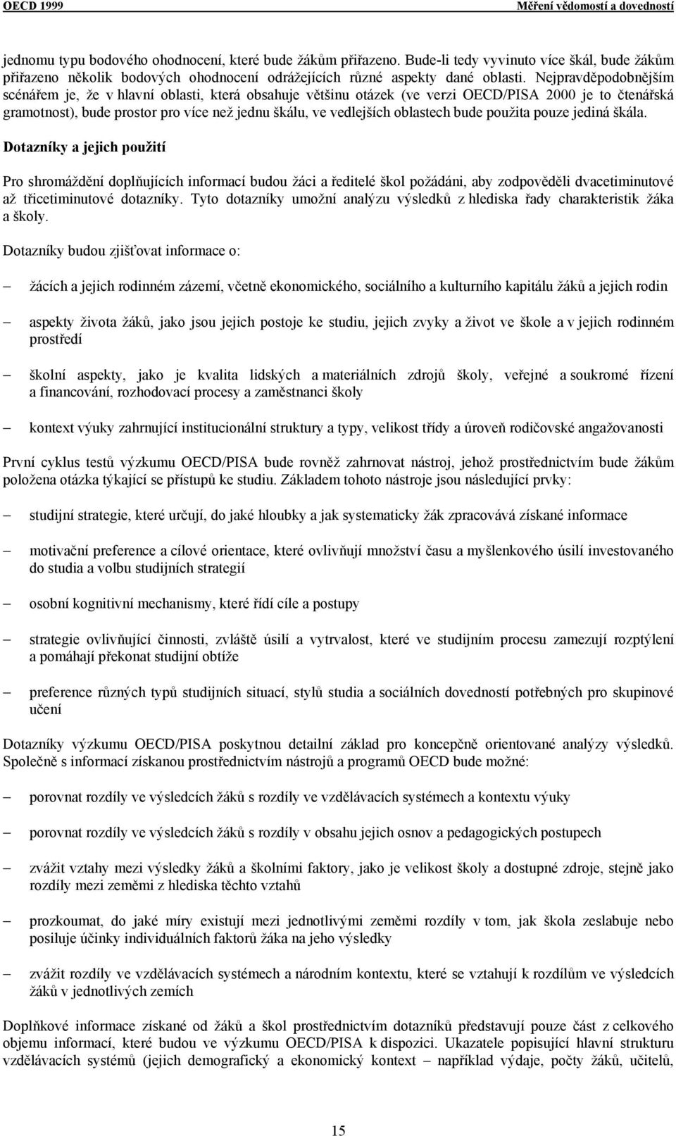 Nejpravděpodobnějším scénářem je, že v hlavní oblasti, která obsahuje většinu otázek (ve verzi OECD/PISA 2000 je to čtenářská gramotnost), bude prostor pro více než jednu škálu, ve vedlejších
