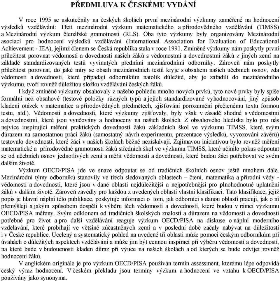 Oba tyto výzkumy byly organizovány Mezinárodní asociací pro hodnocení výsledků vzdělávání (International Association for Evaluation of Educational Achievement - IEA), jejímž členem se Česká republika