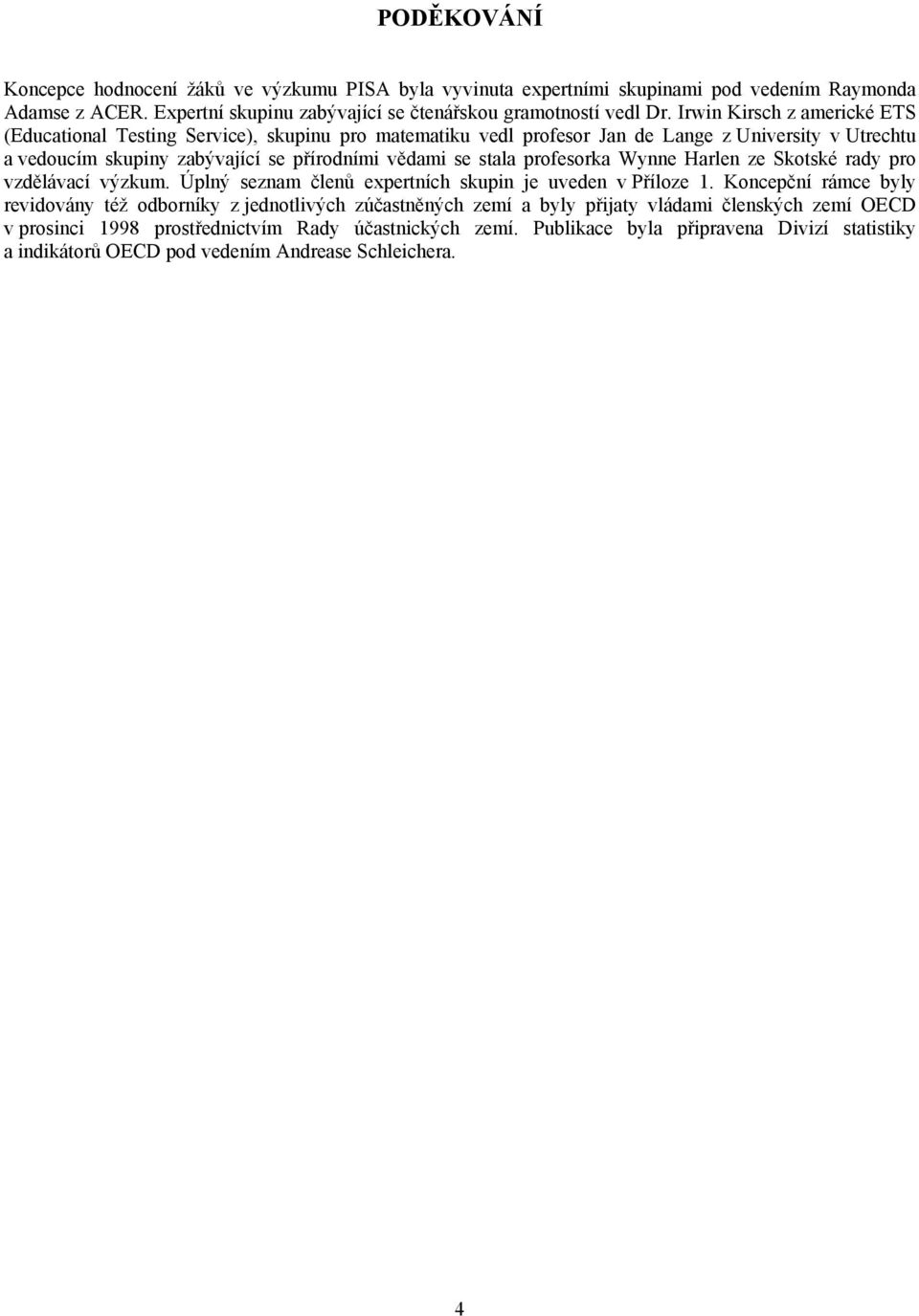 profesorka Wynne Harlen ze Skotské rady pro vzdělávací výzkum. Úplný seznam členů expertních skupin je uveden v Příloze 1.