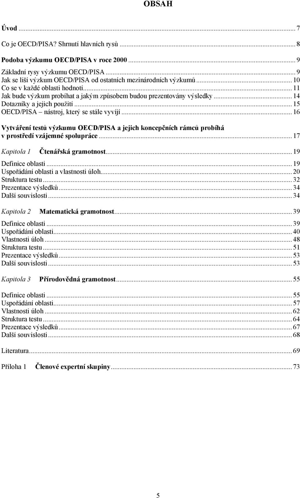 .. 14 Dotazníky a jejich použití... 15 OECD/PISA nástroj, který se stále vyvíjí... 16 Vytváření testů výzkumu OECD/PISA a jejich koncepčních rámců probíhá v prostředí vzájemné spolupráce.