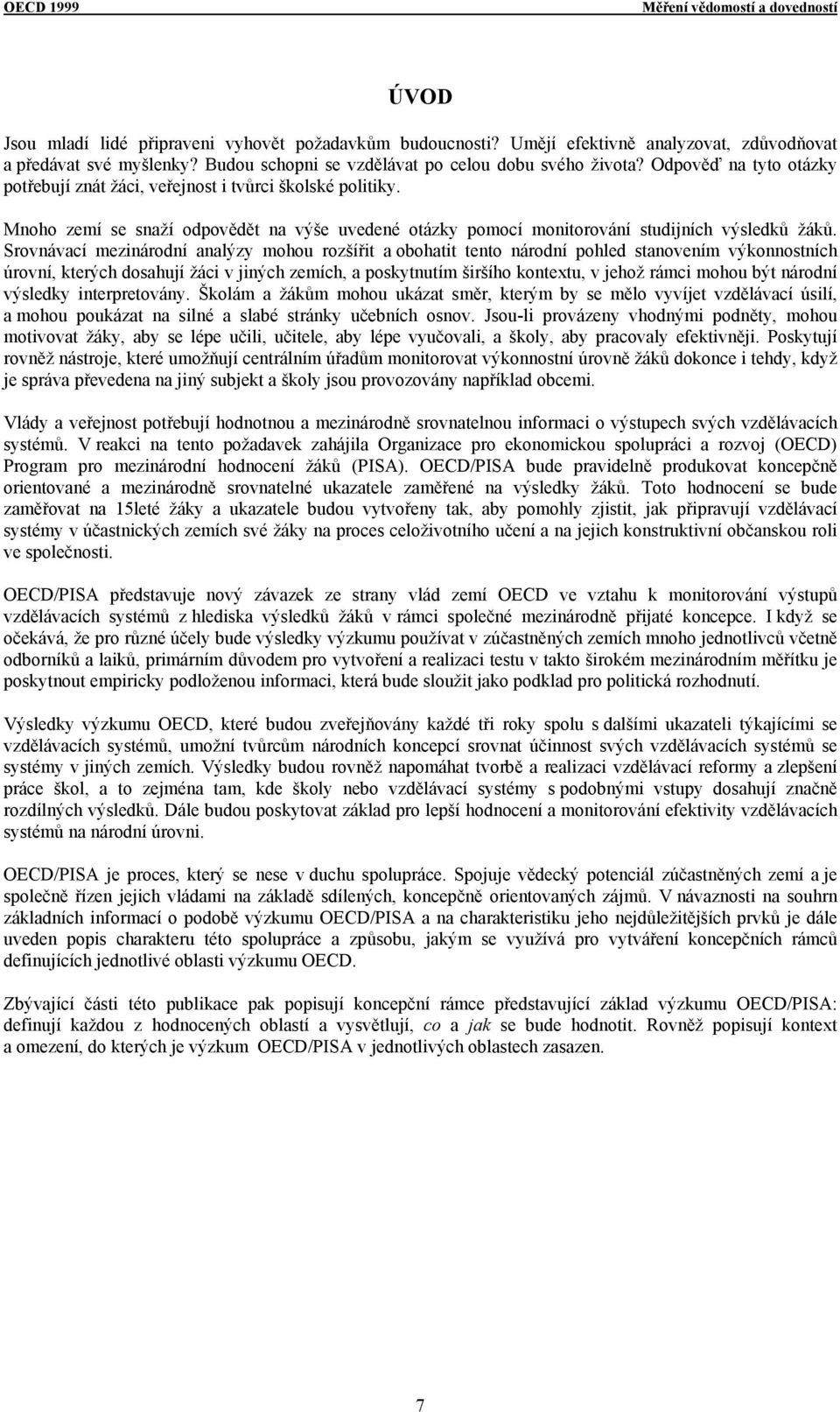 Mnoho zemí se snaží odpovědět na výše uvedené otázky pomocí monitorování studijních výsledků žáků.