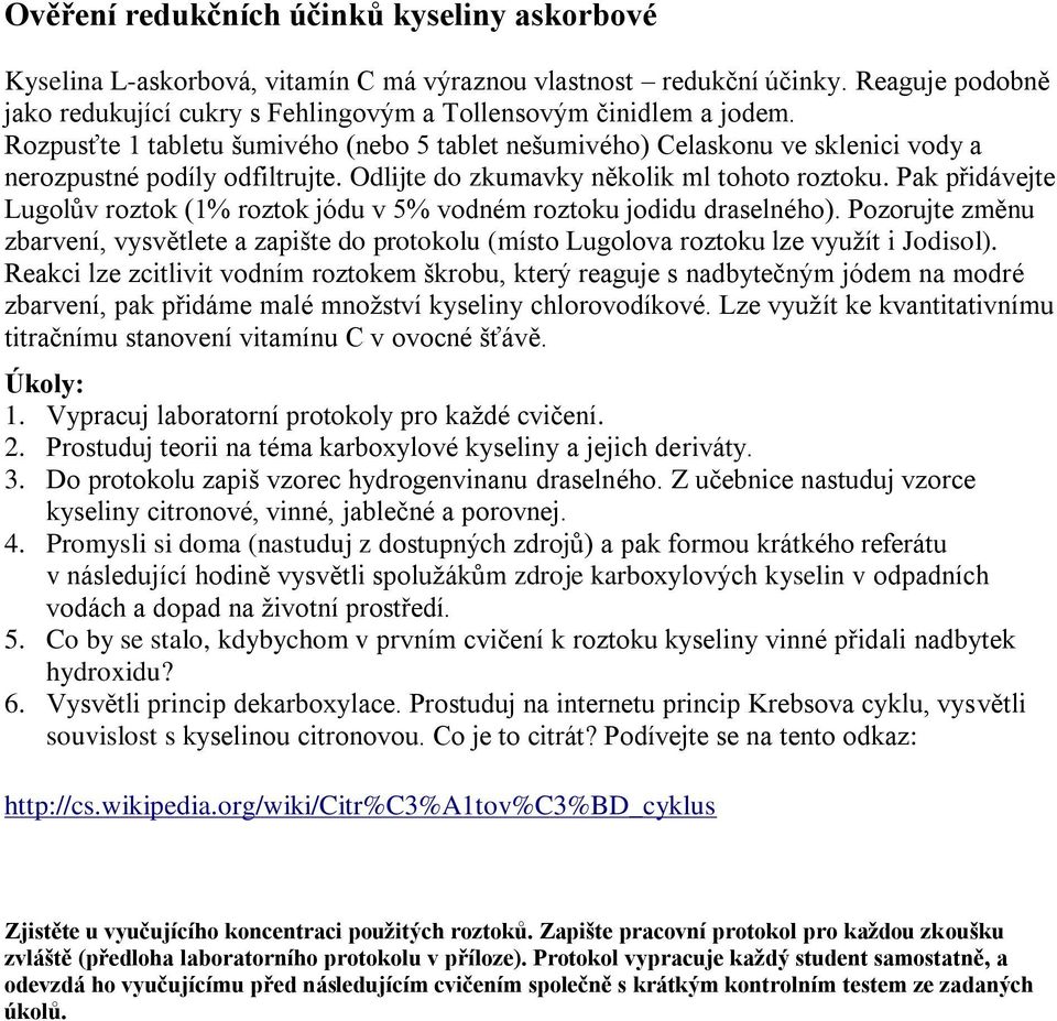 Pak přidávejte Lugolův roztok (1% roztok jódu v 5% vodném roztoku jodidu draselného). Pozorujte změnu zbarvení, vysvětlete a zapište do protokolu (místo Lugolova roztoku lze využít i Jodisol).