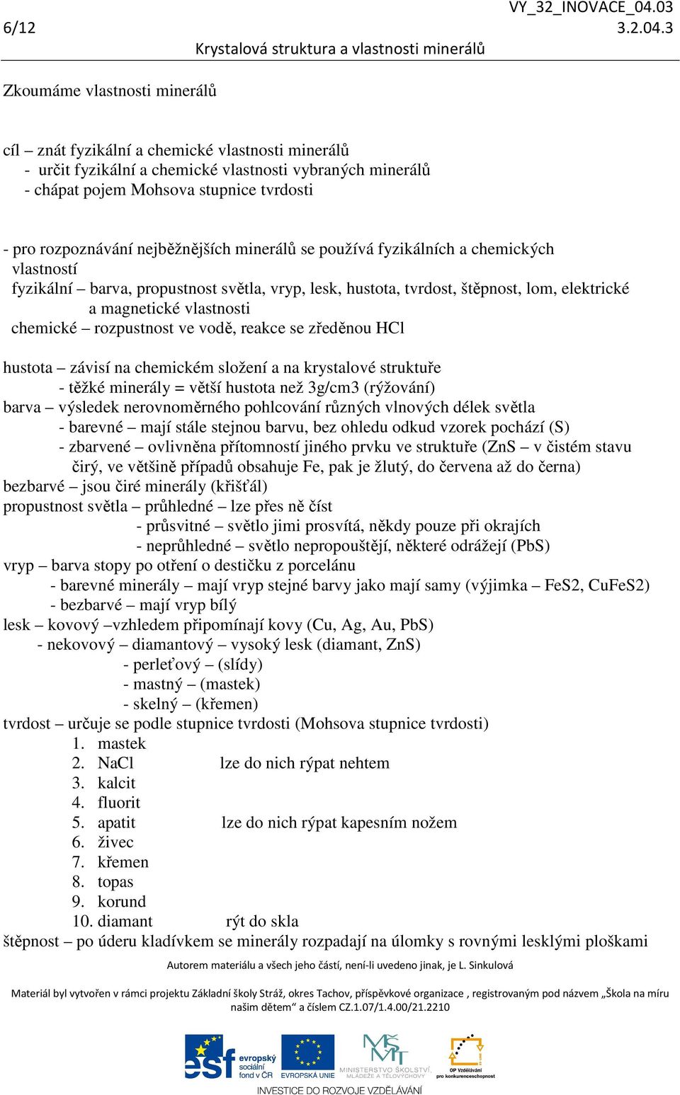 nejběžnějších minerálů se používá fyzikálních a chemických vlastností fyzikální barva, propustnost světla, vryp, lesk, hustota, tvrdost, štěpnost, lom, elektrické a magnetické vlastnosti chemické