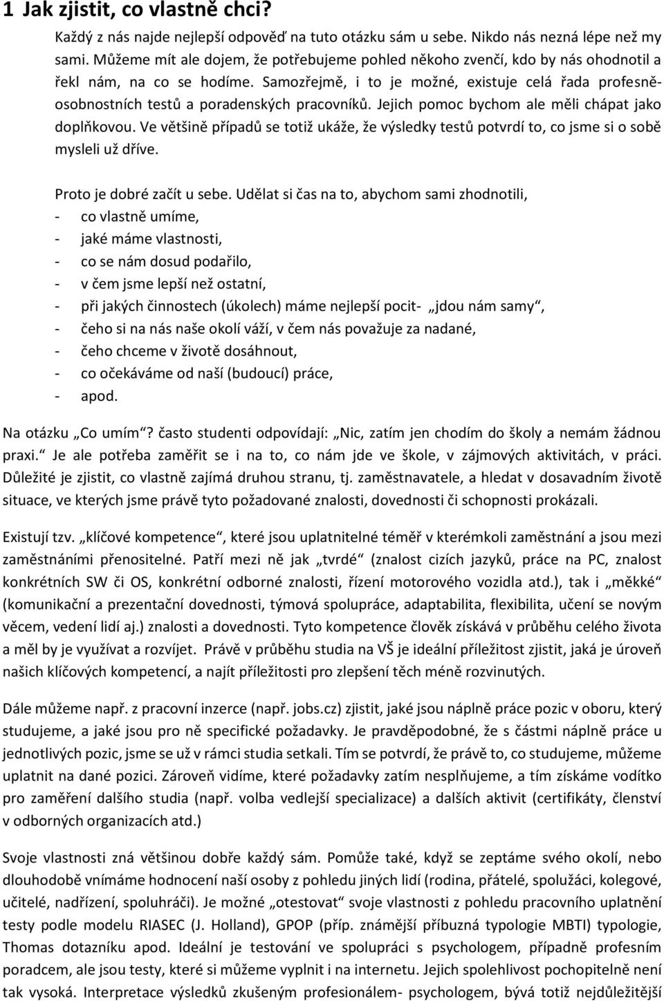 Samozřejmě, i to je možné, existuje celá řada profesněosobnostních testů a poradenských pracovníků. Jejich pomoc bychom ale měli chápat jako doplňkovou.