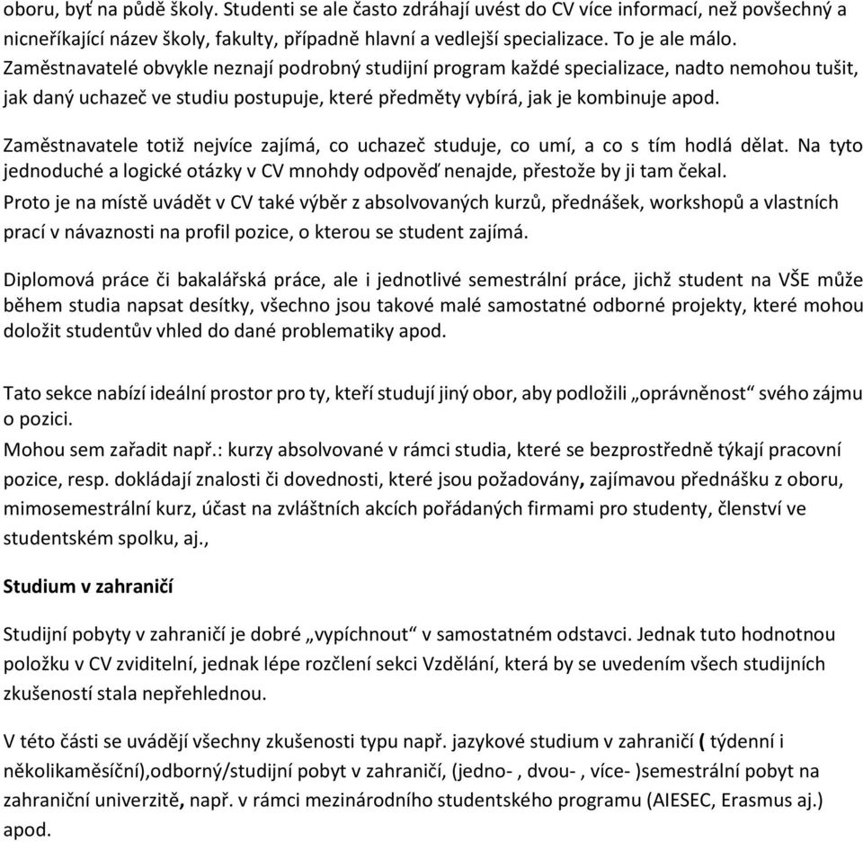 Zaměstnavatele totiž nejvíce zajímá, co uchazeč studuje, co umí, a co s tím hodlá dělat. Na tyto jednoduché a logické otázky v CV mnohdy odpověď nenajde, přestože by ji tam čekal.