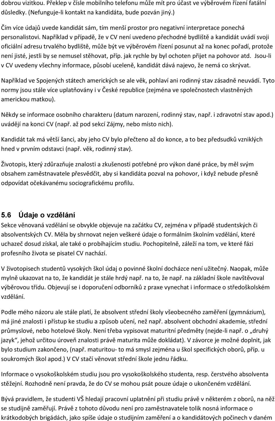 Například v případě, že v CV není uvedeno přechodné bydliště a kandidát uvádí svoji oficiální adresu trvalého bydliště, může být ve výběrovém řízení posunut až na konec pořadí, protože není jisté,