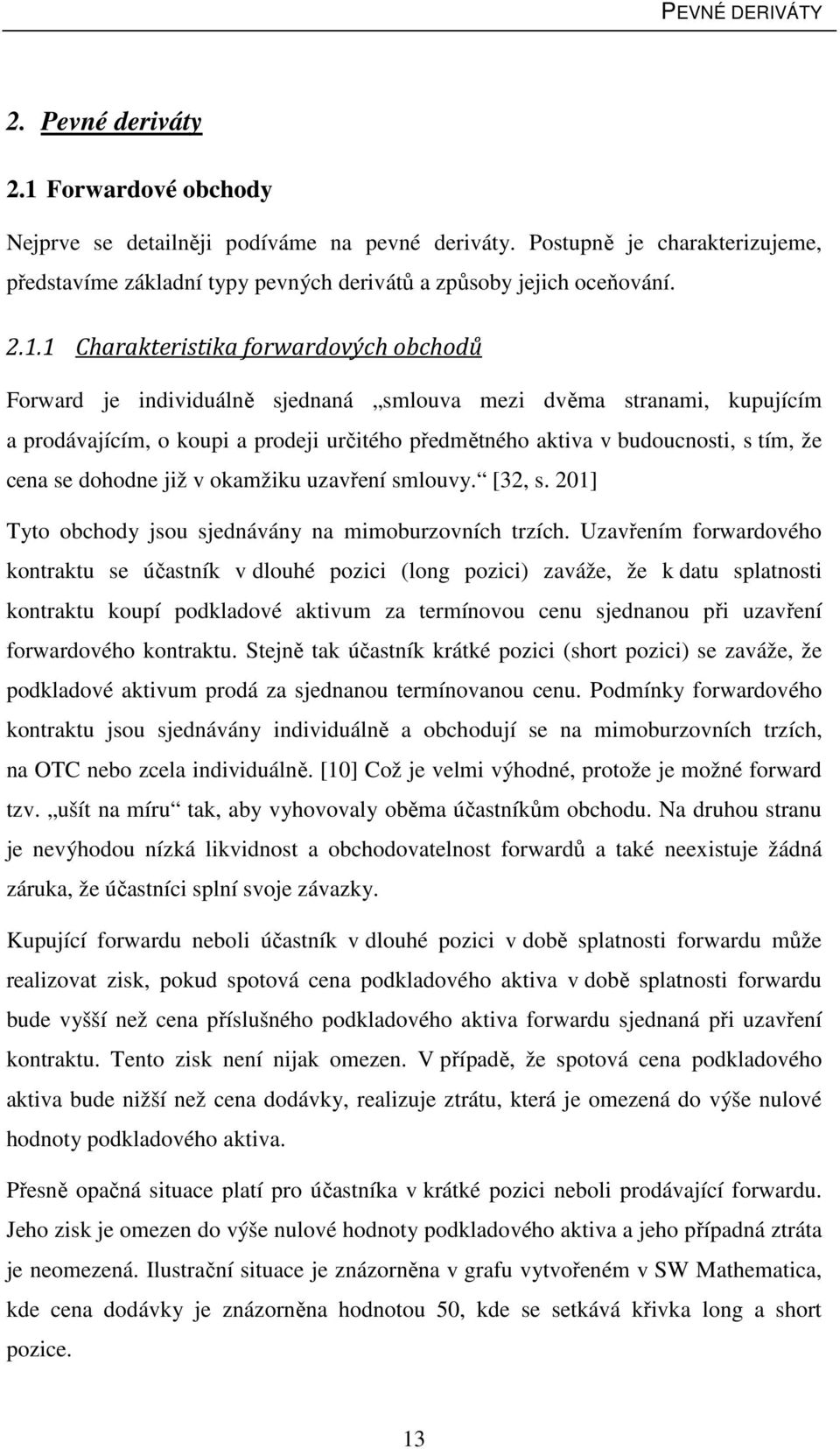 1 Charakteristika forwardových obchodů Forward je individuálně sjednaná smlouva mezi dvěma stranami, kupujícím a prodávajícím, o koupi a prodeji určitého předmětného aktiva v budoucnosti, s tím, že