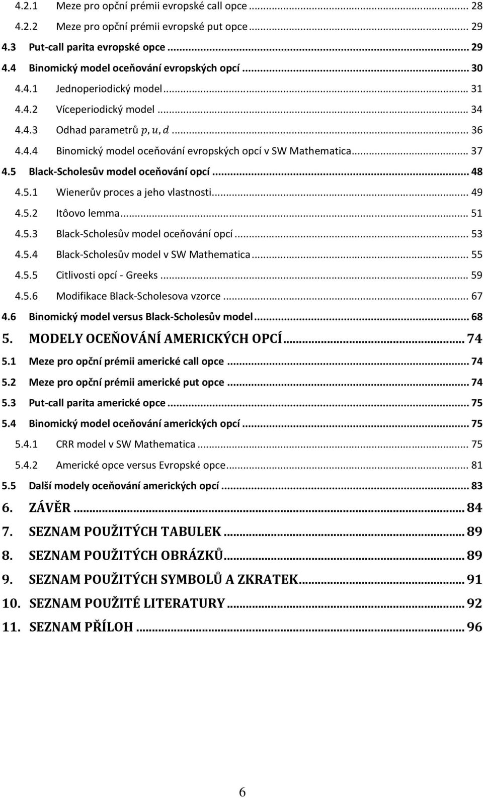 5 Black-Scholesův model oceňování opcí... 48 4.5.1 Wienerův proces a jeho vlastnosti... 49 4.5.2 Itôovo lemma... 51 4.5.3 Black-Scholesův model oceňování opcí... 53 4.5.4 Black-Scholesův model v SW Mathematica.