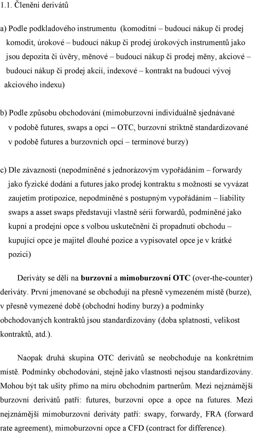 swaps a opcí OTC, burzovní striktně standardizované v podobě futures a burzovních opcí termínové burzy) c) Dle závaznosti (nepodmíněné s jednorázovým vypořádáním forwardy jako fyzické dodání a