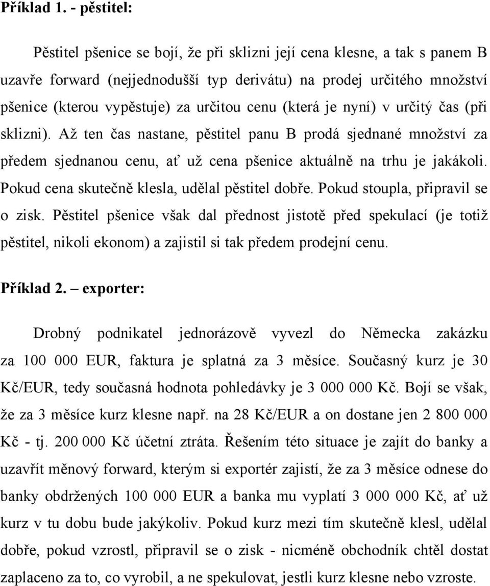 cenu (která je nyní) v určitý čas (při sklizni). Až ten čas nastane, pěstitel panu B prodá sjednané množství za předem sjednanou cenu, ať už cena pšenice aktuálně na trhu je jakákoli.