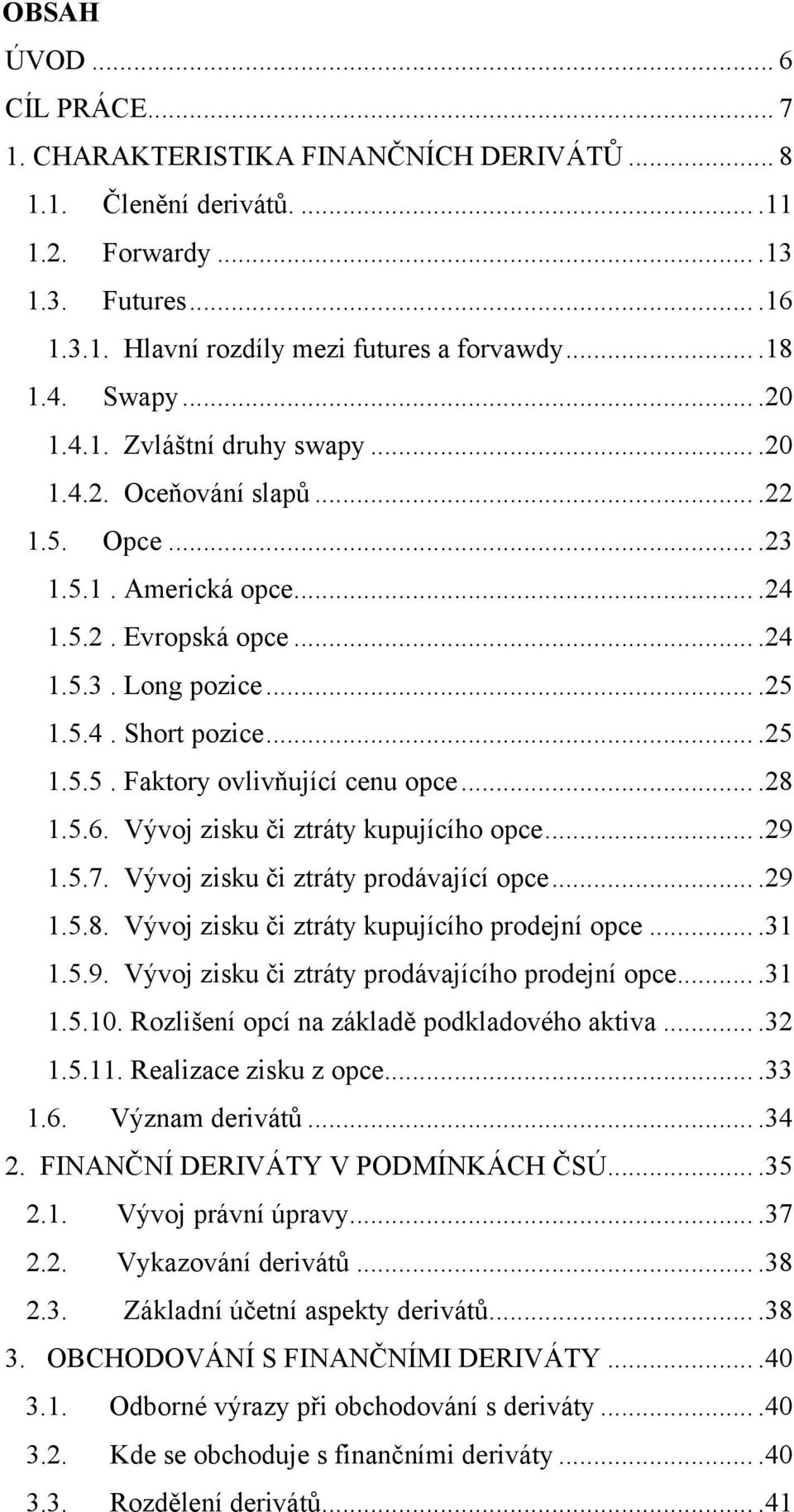 ...28 1.5.6. Vývoj zisku či ztráty kupujícího opce....29 1.5.7. Vývoj zisku či ztráty prodávající opce....29 1.5.8. Vývoj zisku či ztráty kupujícího prodejní opce....31 1.5.9. Vývoj zisku či ztráty prodávajícího prodejní opce.