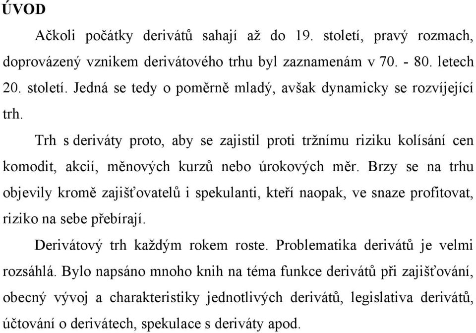 Brzy se na trhu objevily kromě zajišťovatelů i spekulanti, kteří naopak, ve snaze profitovat, riziko na sebe přebírají. Derivátový trh každým rokem roste.