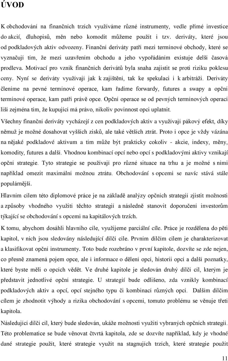 Finanční deriváty patří mezi termínové obchody, které se vyznačují tím, že mezi uzavřením obchodu a jeho vypořádáním existuje delší časová prodleva.