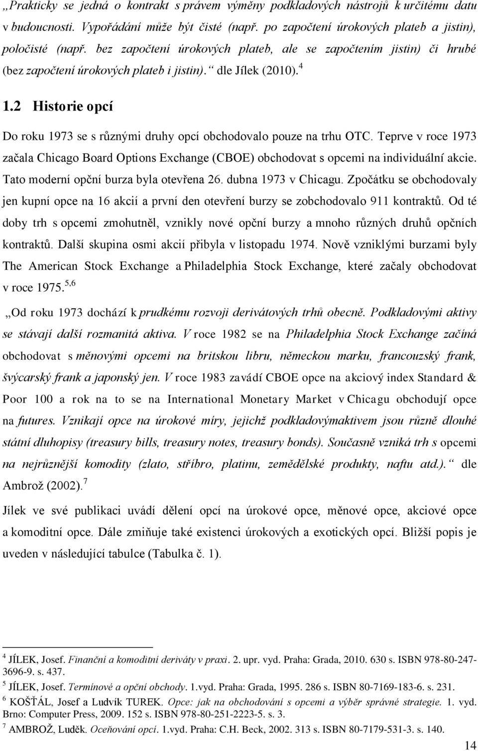 2 Historie opcí Do roku 1973 se s různými druhy opcí obchodovalo pouze na trhu OTC. Teprve v roce 1973 začala Chicago Board Options Exchange (CBOE) obchodovat s opcemi na individuální akcie.