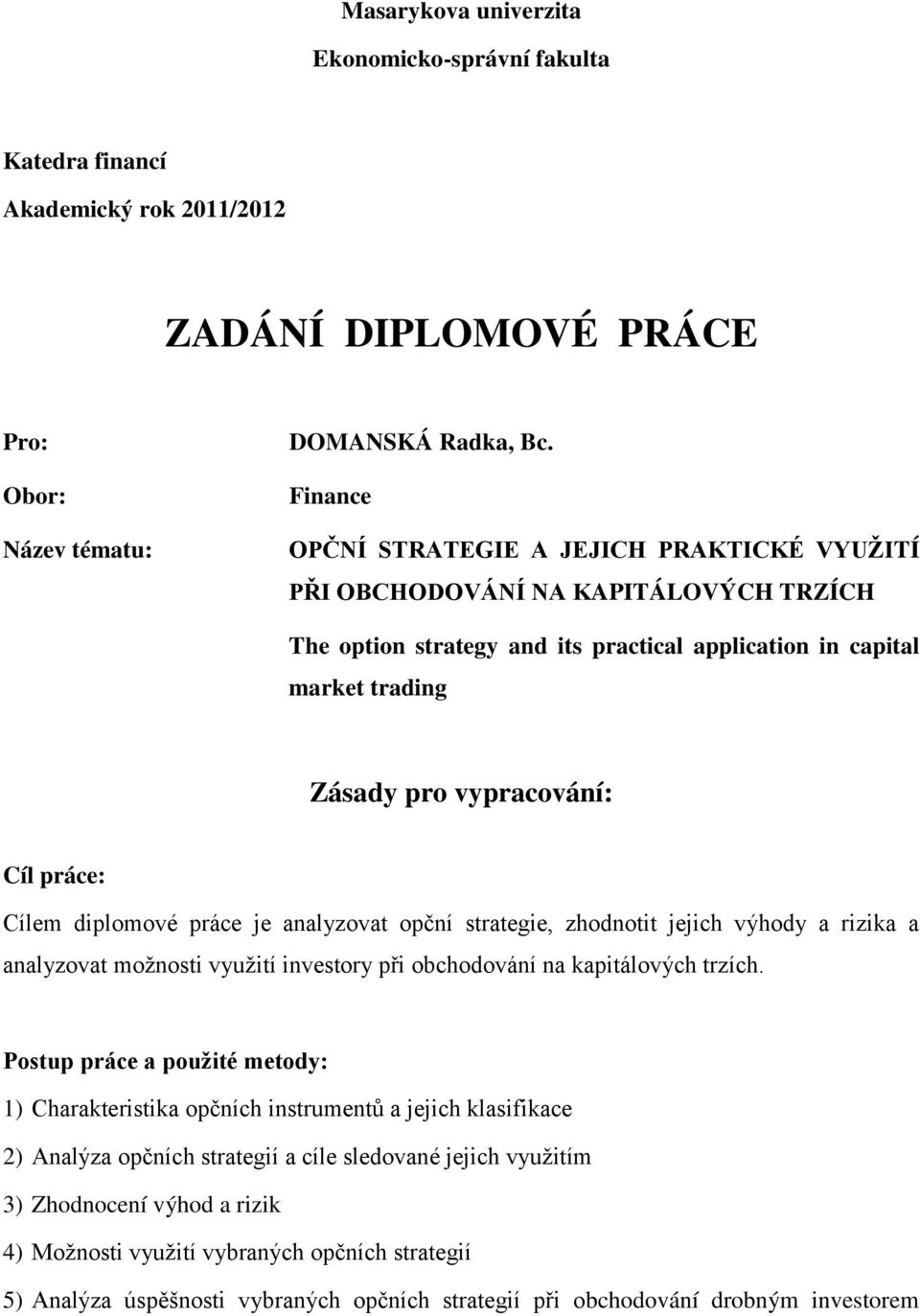 práce: Cílem diplomové práce je analyzovat opční strategie, zhodnotit jejich výhody a rizika a analyzovat možnosti využití investory při obchodování na kapitálových trzích.