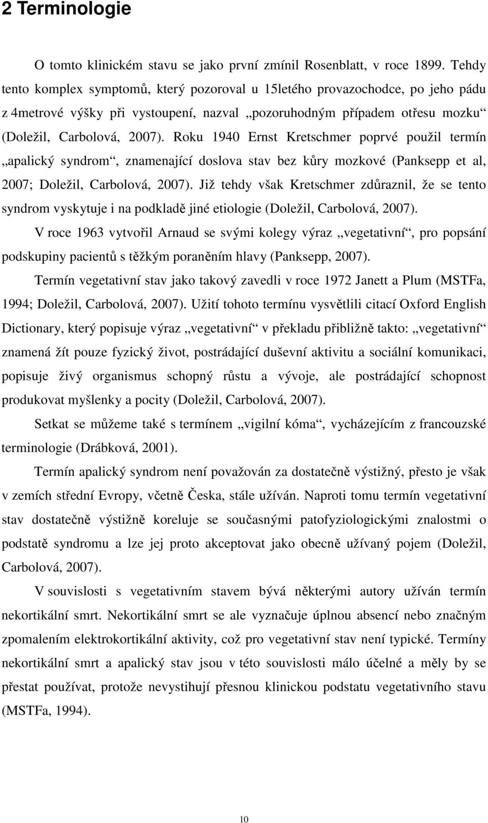 Roku 1940 Ernst Kretschmer poprvé použil termín apalický syndrom, znamenající doslova stav bez kůry mozkové (Panksepp et al, 2007; Doležil, Carbolová, 2007).