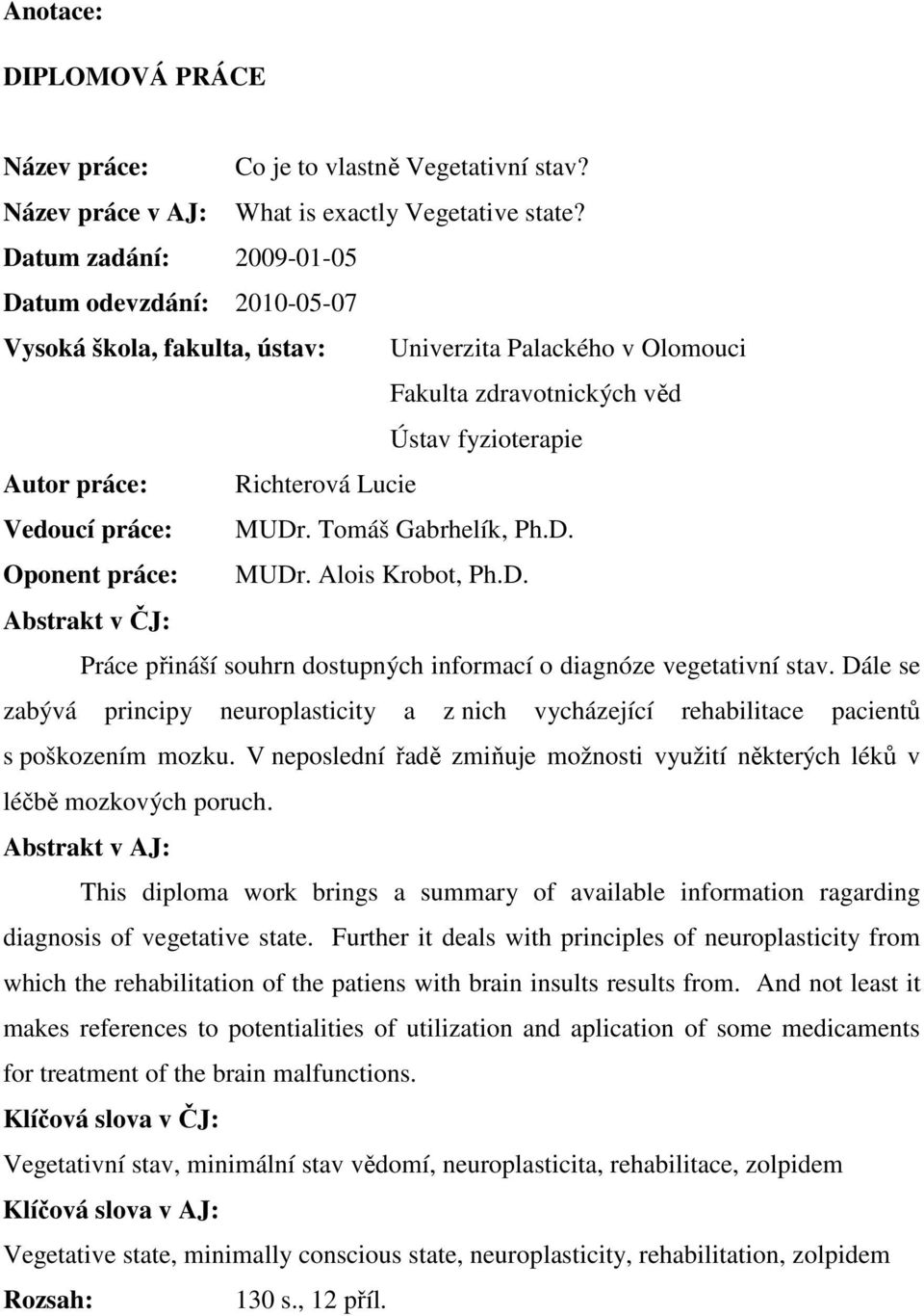 práce: MUDr. Tomáš Gabrhelík, Ph.D. Oponent práce: MUDr. Alois Krobot, Ph.D. Abstrakt v ČJ: Práce přináší souhrn dostupných informací o diagnóze vegetativní stav.