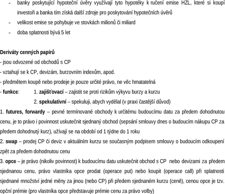 - předmětem koupě nebo prodeje je pouze určité právo, ne věc hmatatelná - funkce: 1. zajišťovací zajistit se proti rizikům výkyvu burzy a kurzu 2.