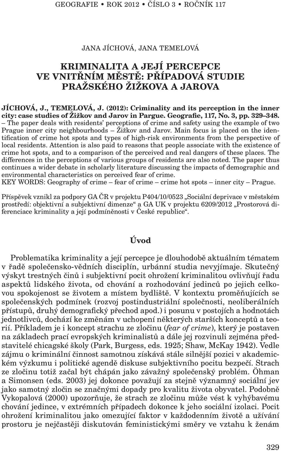 The paper deals with residents perceptions of crime and safety using the example of two Prague inner city neighbourhoods Žižkov and Jarov.