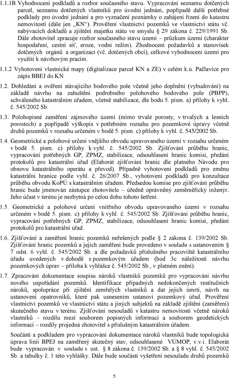 nemovitostí (dále jen KN ). Prověření vlastnictví pozemků ve vlastnictví státu vč. nabývacích dokladů a zjištění majetku státu ve smyslu 29 zákona č. 229/1991 Sb.