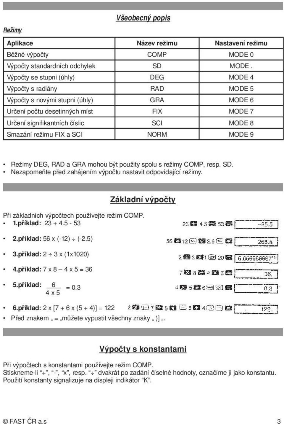 režimu FIX a SCI NORM MODE 9 Režimy DEG, RAD a GRA mohou být použity spolu s režimy COMP, resp. SD. Nezapomeňte před zahájením výpočtu nastavit odpovídající režimy.