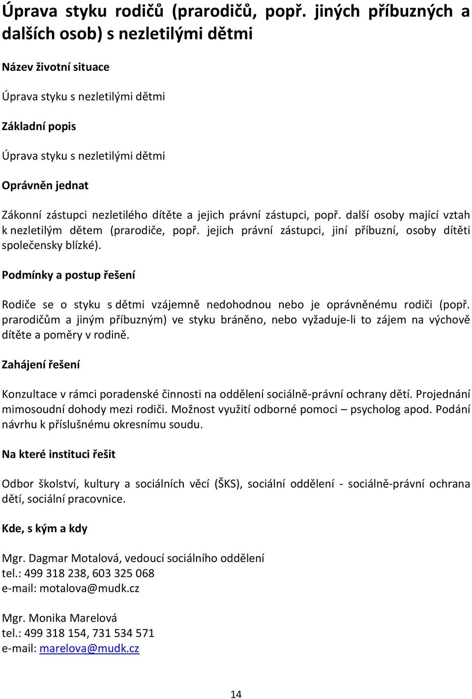 nezletilého dítěte a jejich právní zástupci, popř. další osoby mající vztah k nezletilým dětem (prarodiče, popř. jejich právní zástupci, jiní příbuzní, osoby dítěti společensky blízké).