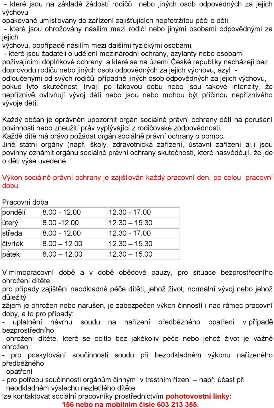 doplňkové ochrany, a které se na území České republiky nacházejí bez doprovodu rodičů nebo jiných osob odpovědných za jejich výchovu, azyl - odloučenými od svých rodičů, případně jiných osob