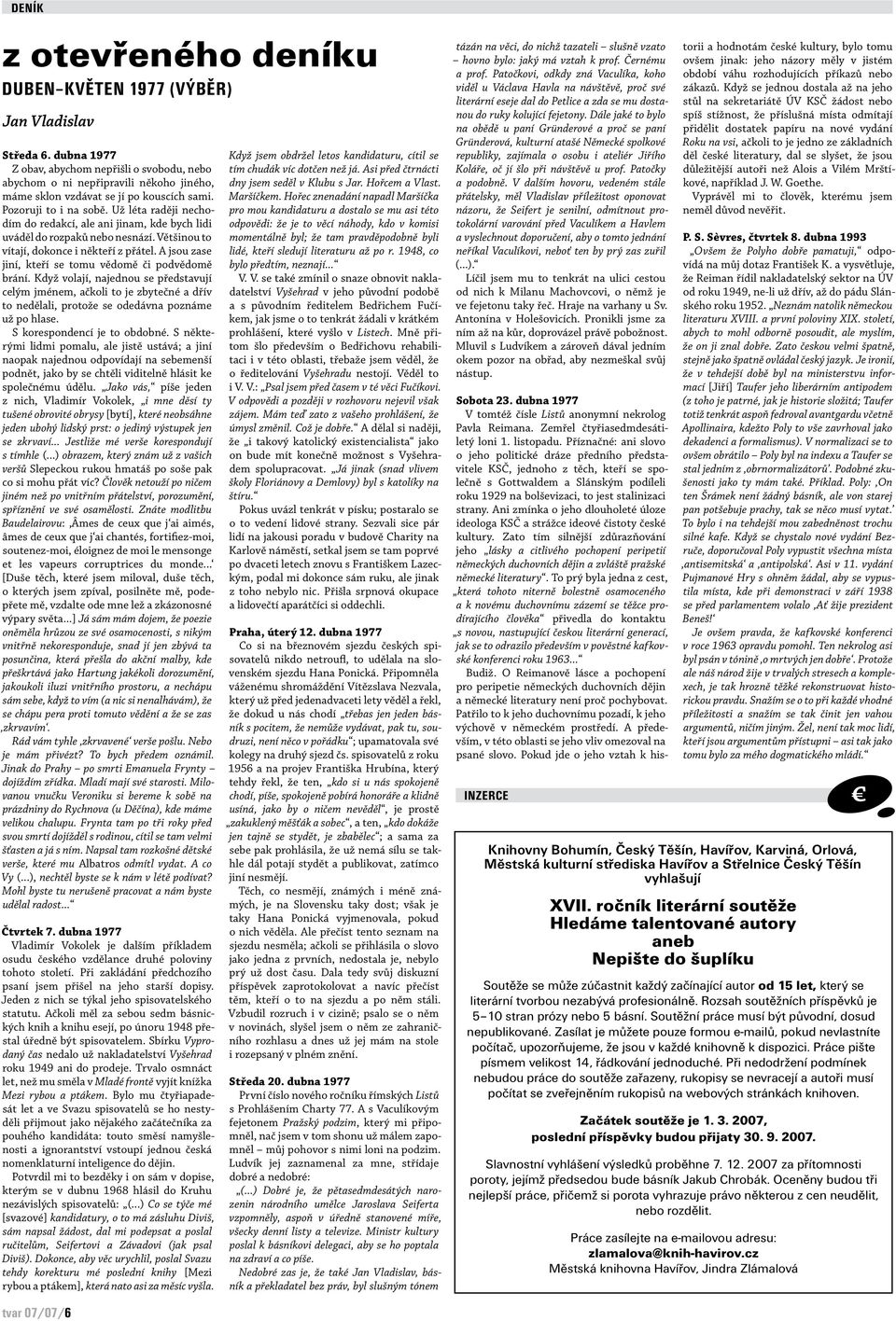 Už léta raději nechodím do redakcí, ale ani jinam, kde bych lidi uváděl do rozpaků nebo nesnází. Většinou to vítají, dokonce i někteří z přátel.