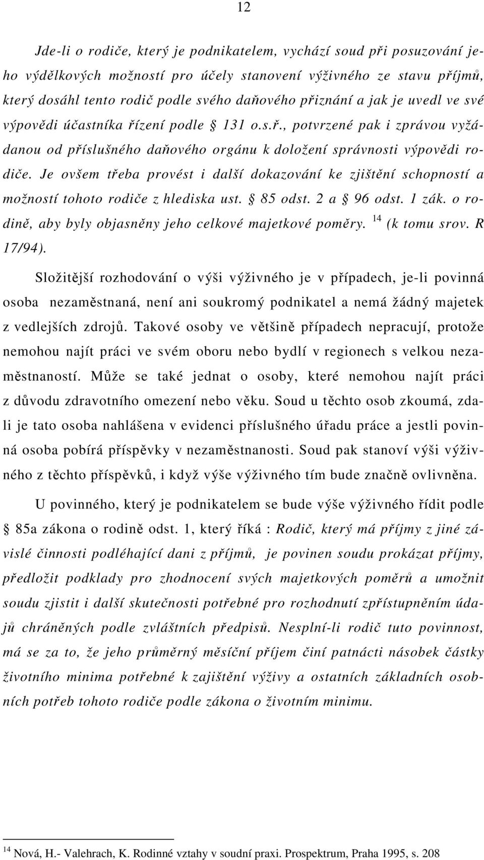 Je ovšem třeba provést i další dokazování ke zjištění schopností a možností tohoto rodiče z hlediska ust. 85 odst. 2 a 96 odst. 1 zák. o rodině, aby byly objasněny jeho celkové majetkové poměry.