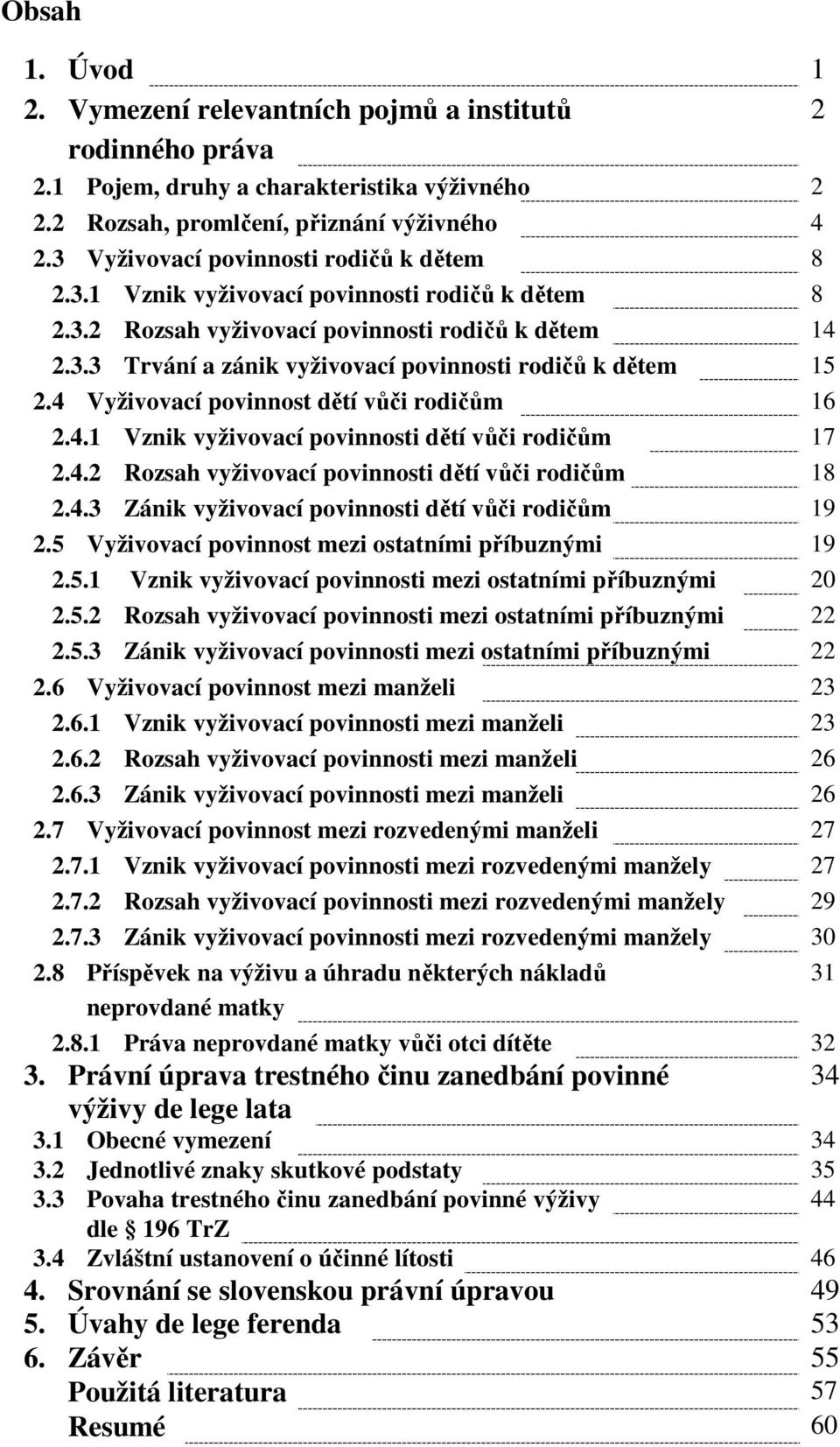 4 Vyživovací povinnost dětí vůči rodičům 16 2.4.1 Vznik vyživovací povinnosti dětí vůči rodičům 17 2.4.2 Rozsah vyživovací povinnosti dětí vůči rodičům 18 2.4.3 Zánik vyživovací povinnosti dětí vůči rodičům 19 2.