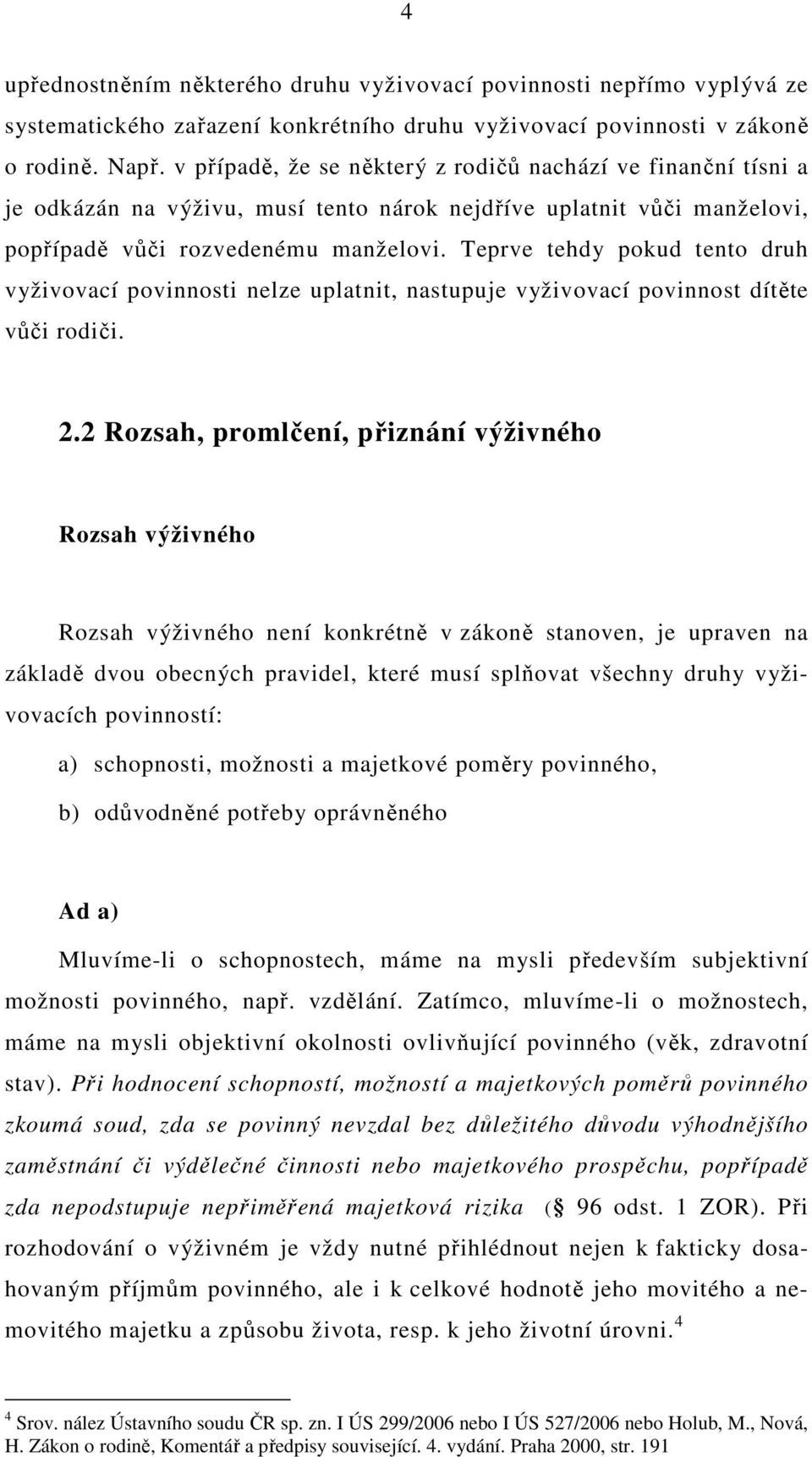 Teprve tehdy pokud tento druh vyživovací povinnosti nelze uplatnit, nastupuje vyživovací povinnost dítěte vůči rodiči. 2.