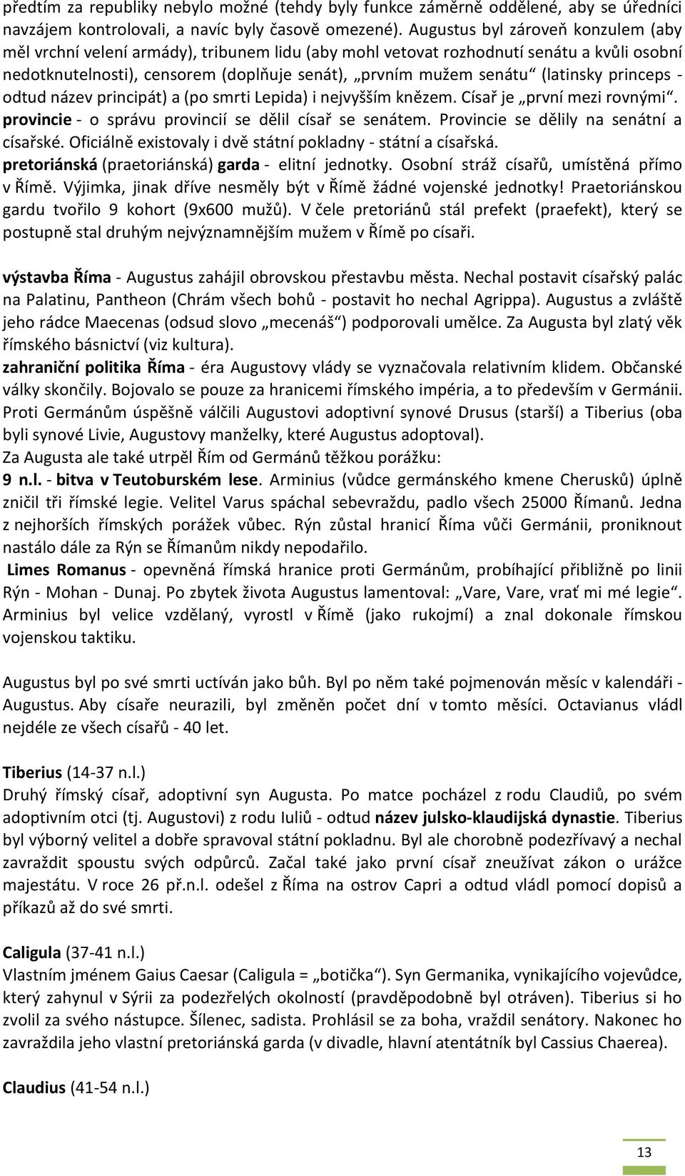 (latinsky princeps - odtud název principát) a (po smrti Lepida) i nejvyšším knězem. Císař je první mezi rovnými. provincie - o správu provincií se dělil císař se senátem.