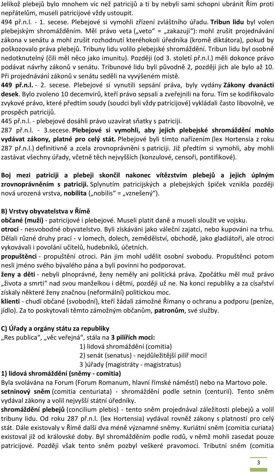 Měl právo veta ( veto = zakazuji ): mohl zrušit projednávání zákona v senátu a mohl zrušit rozhodnutí kteréhokoli úředníka (kromě diktátora), pokud by poškozovalo práva plebejů.