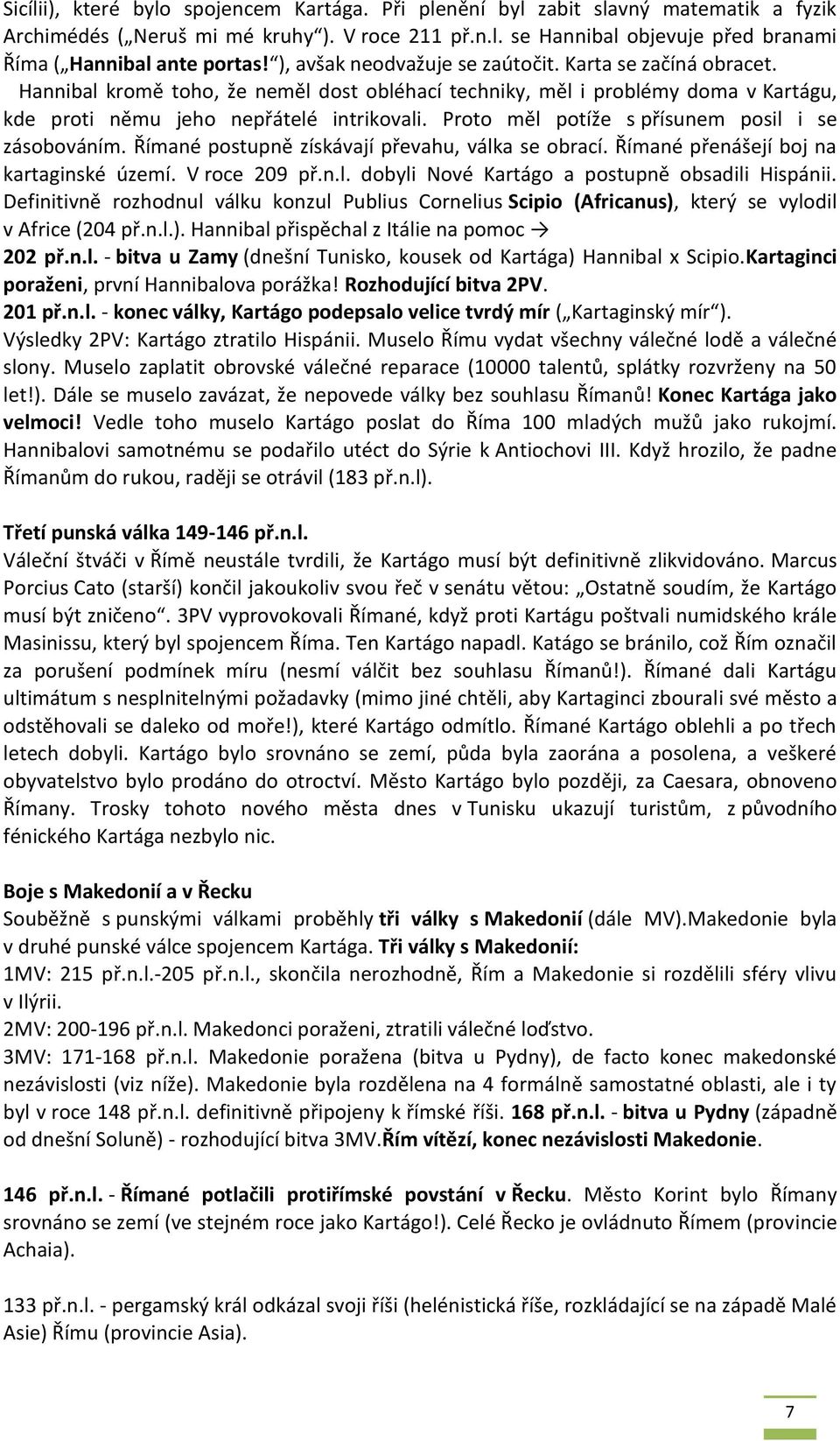 Proto měl potíže s přísunem posil i se zásobováním. Římané postupně získávají převahu, válka se obrací. Římané přenášejí boj na kartaginské území. V roce 209 př.n.l. dobyli Nové Kartágo a postupně obsadili Hispánii.