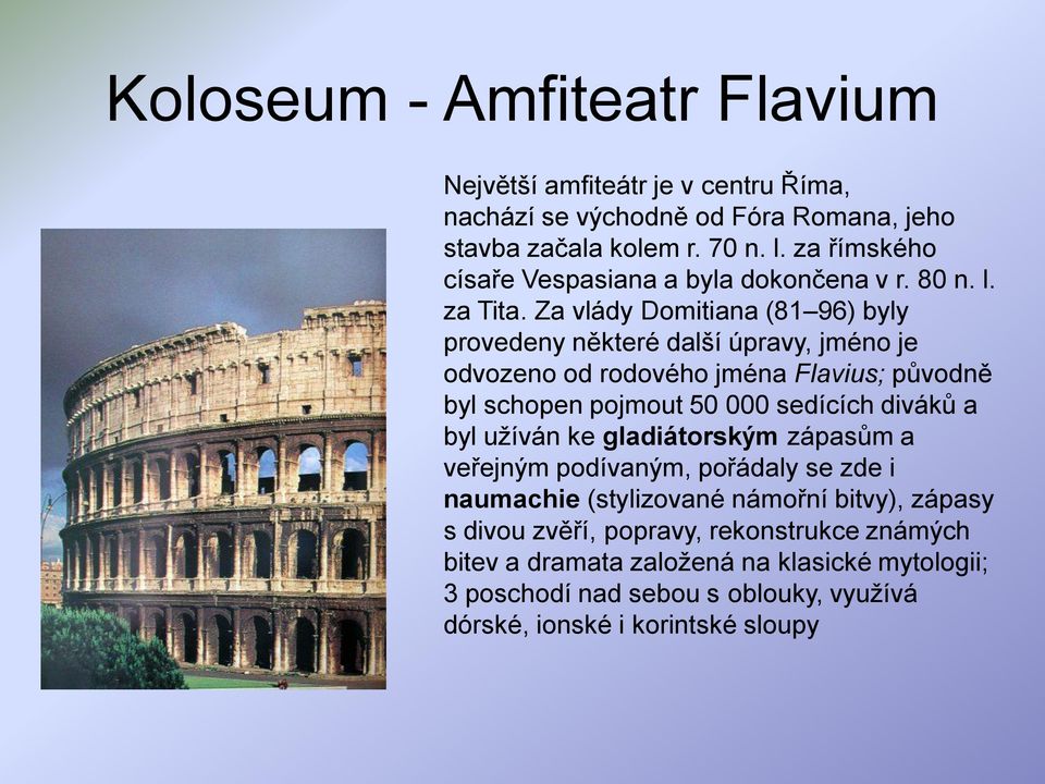 Za vlády Domitiana (81 96) byly provedeny některé další úpravy, jméno je odvozeno od rodového jména Flavius; původně byl schopen pojmout 50 000 sedících diváků a