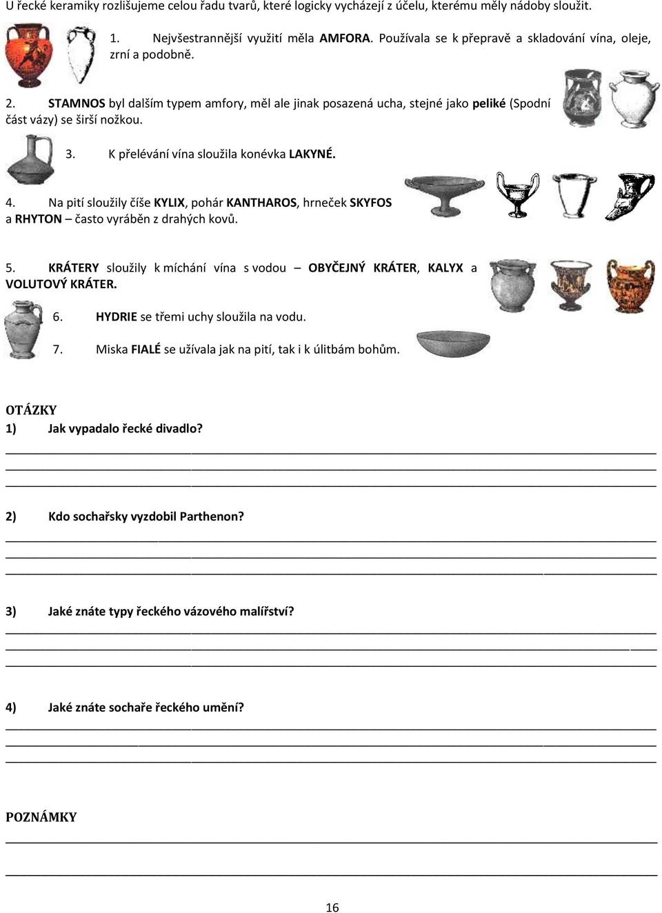 K přelévání vína sloužila konévka LAKYNÉ. 4. Na pití sloužily číše KYLIX, pohár KANTHAROS, hrneček SKYFOS a RHYTON často vyráběn z drahých kovů. 5.