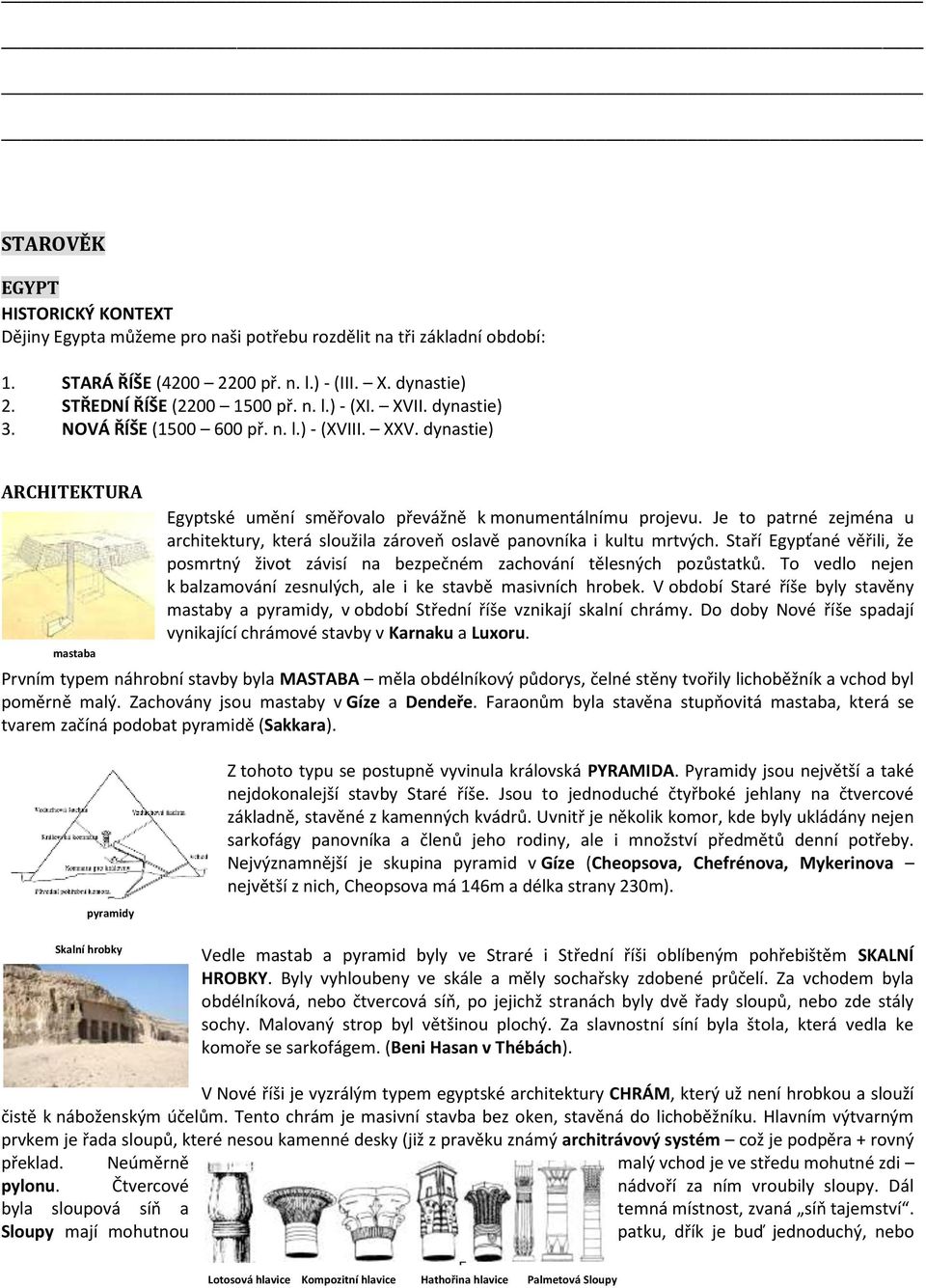 Je to patrné zejména u architektury, která sloužila zároveň oslavě panovníka i kultu mrtvých. Staří Egypťané věřili, že posmrtný život závisí na bezpečném zachování tělesných pozůstatků.