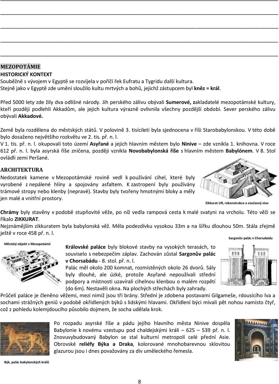 Jih perského zálivu obývali Sumerové, zakladatelé mezopotámské kultury, kteří později podlehli Akkadům, ale jejich kultura výrazně ovlivnila všechny pozdější období.