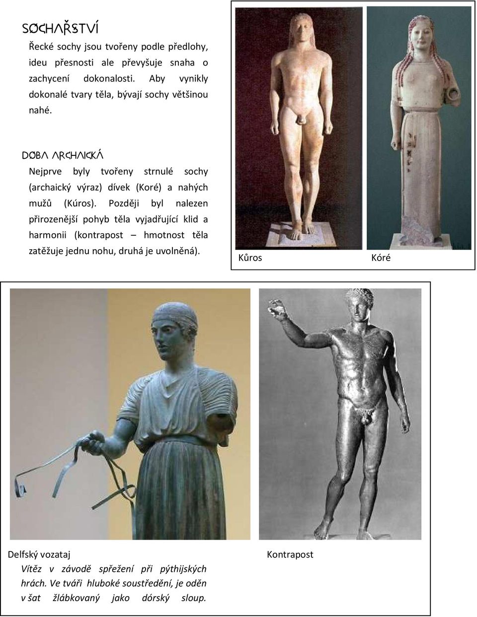 Doba archaická Nejprve byly tvořeny strnulé sochy (archaický výraz) dívek (Koré) a nahých mužů (Kúros).