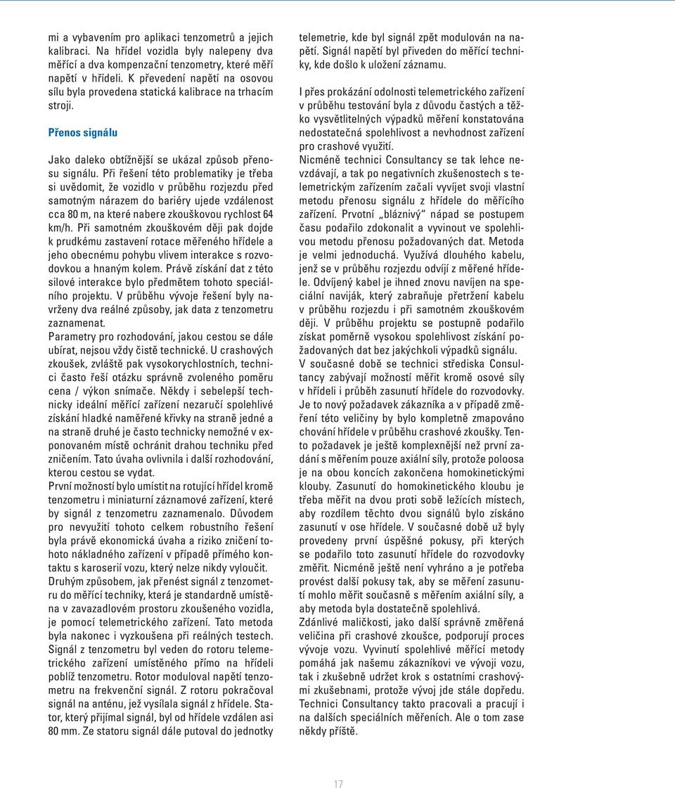 Při řešení této problematiky je třeba si uvědomit, že vozidlo v průběhu rozjezdu před samotným nárazem do bariéry ujede vzdálenost cca 80 m, na které nabere zkouškovou rychlost 64 km/h.