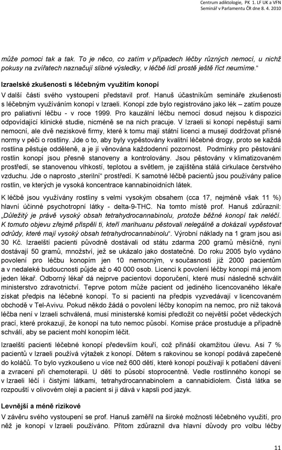 Konopí zde bylo registrováno jako lék zatím pouze pro paliativní léčbu - v roce 1999. Pro kauzální léčbu nemocí dosud nejsou k dispozici odpovídající klinické studie, nicméně se na nich pracuje.