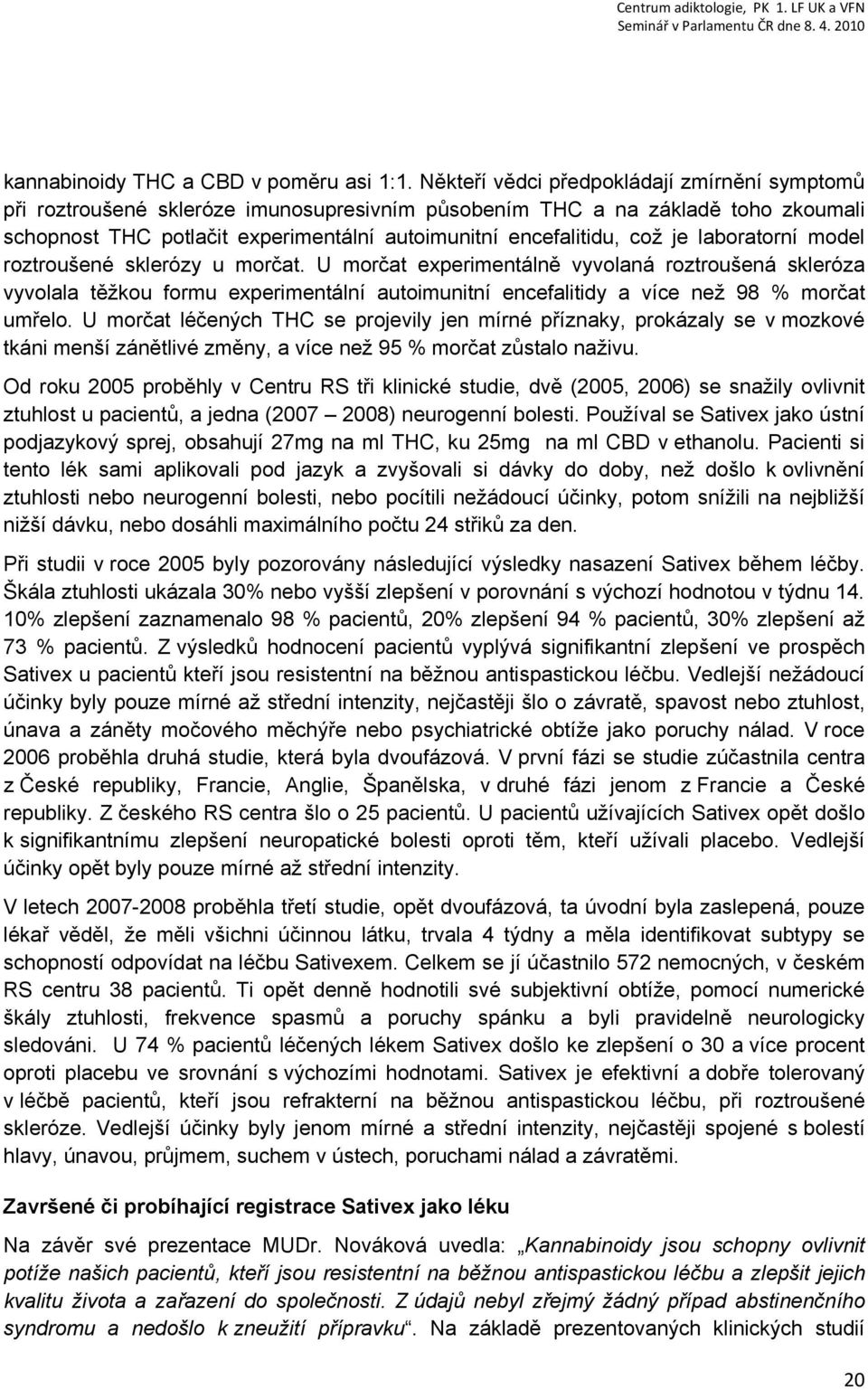 je laboratorní model roztroušené sklerózy u morčat. U morčat experimentálně vyvolaná roztroušená skleróza vyvolala těžkou formu experimentální autoimunitní encefalitidy a více než 98 % morčat umřelo.