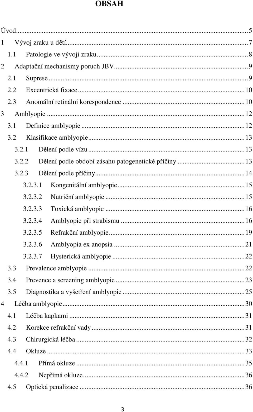 .. 14 3.2.3.1 Kongenitální amblyopie... 15 3.2.3.2 Nutriční amblyopie... 15 3.2.3.3 Toxická amblyopie... 16 3.2.3.4 Amblyopie při strabismu... 16 3.2.3.5 Refrakční amblyopie... 19 3.2.3.6 Amblyopia ex anopsia.