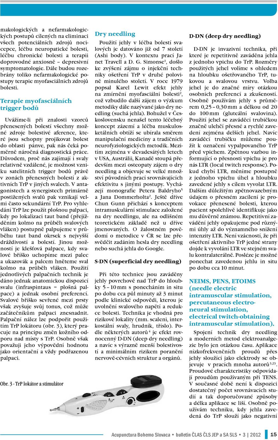 Terapie myofasciálních trigger bodů Uvážíme-li při znalosti vzorců přenesených bolestí všechny možné zdroje bolestivé aference, které jsou schopny projikovat bolest do oblasti pánve, pak nás čeká