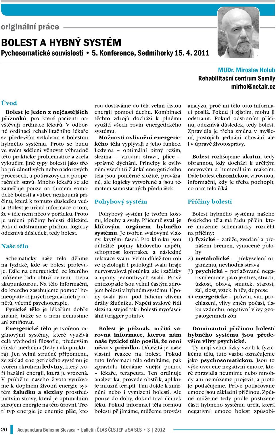 Proto se budu ve svém sdělení věnovat výhradně této praktické problematice a zcela vyloučím jiné typy bolestí jako třeba při zánětlivých nebo nádorových procesech, u poúrazových a pooperačních stavů.