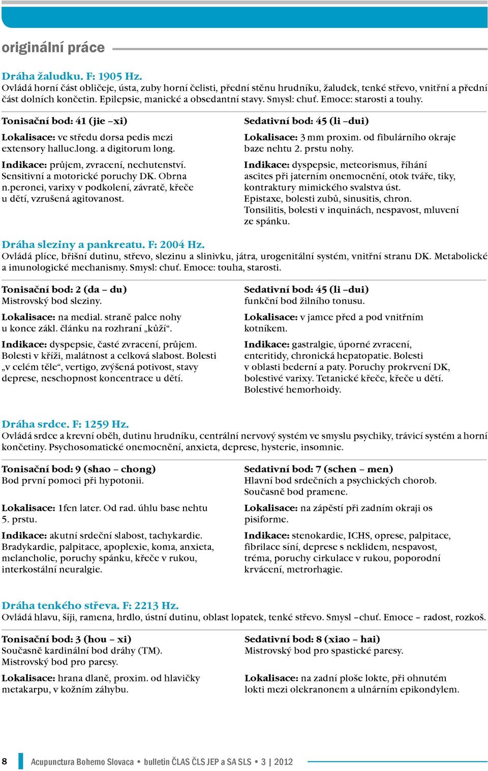Indikace: průjem, zvracení, nechutenství. Sensitivní a motorické poruchy DK. Obrna n.peronei, varixy v podkolení, závratě, křeče u dětí, vzrušená agitovanost.