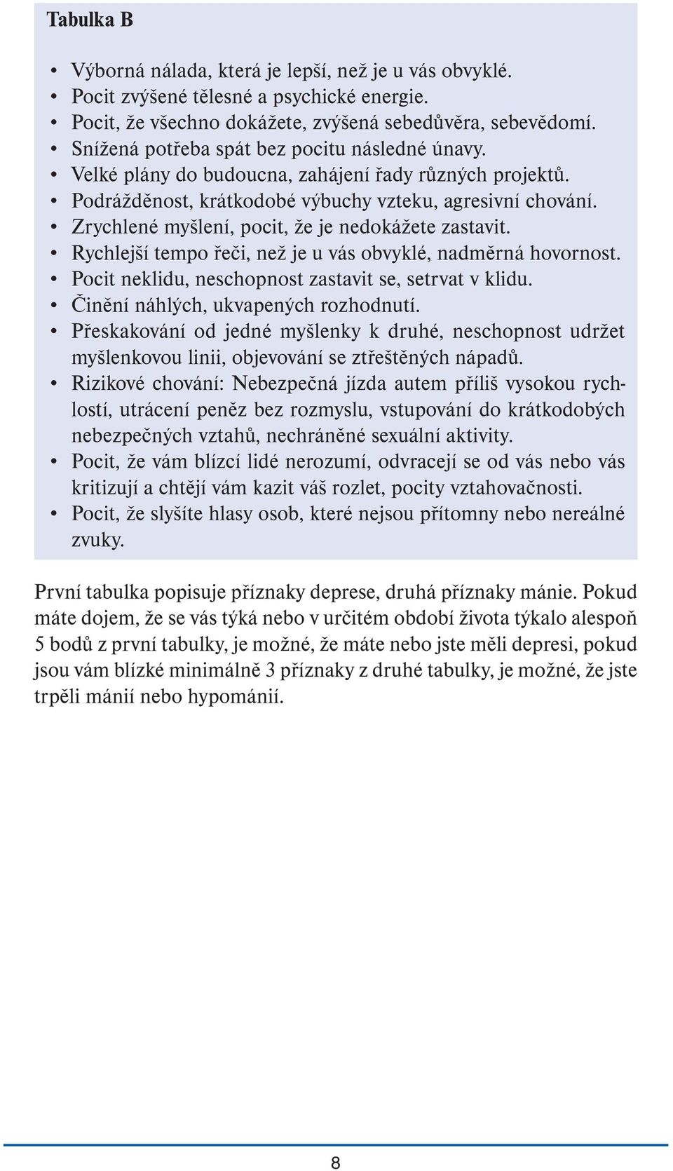 Zrychlené myšlení, pocit, že je nedokážete zastavit. Rychlejší tempo řeči, než je u vás obvyklé, nadměrná hovornost. Pocit neklidu, neschopnost zastavit se, setrvat v klidu.