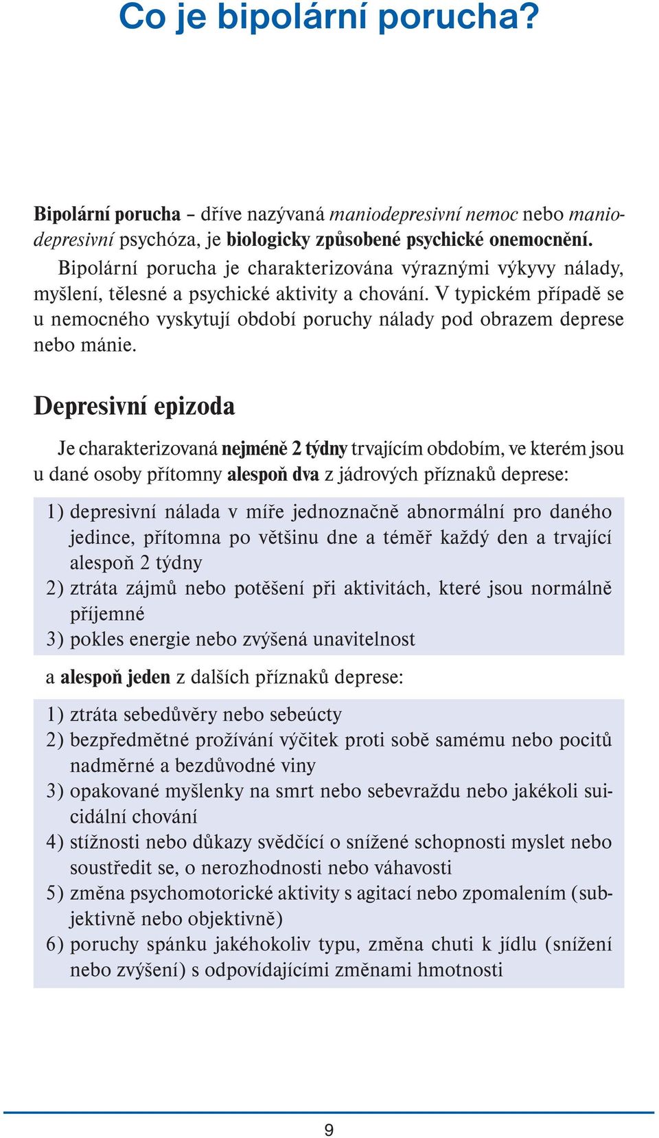 V typickém případě se u nemocného vyskytují období poruchy nálady pod obrazem deprese nebo mánie.