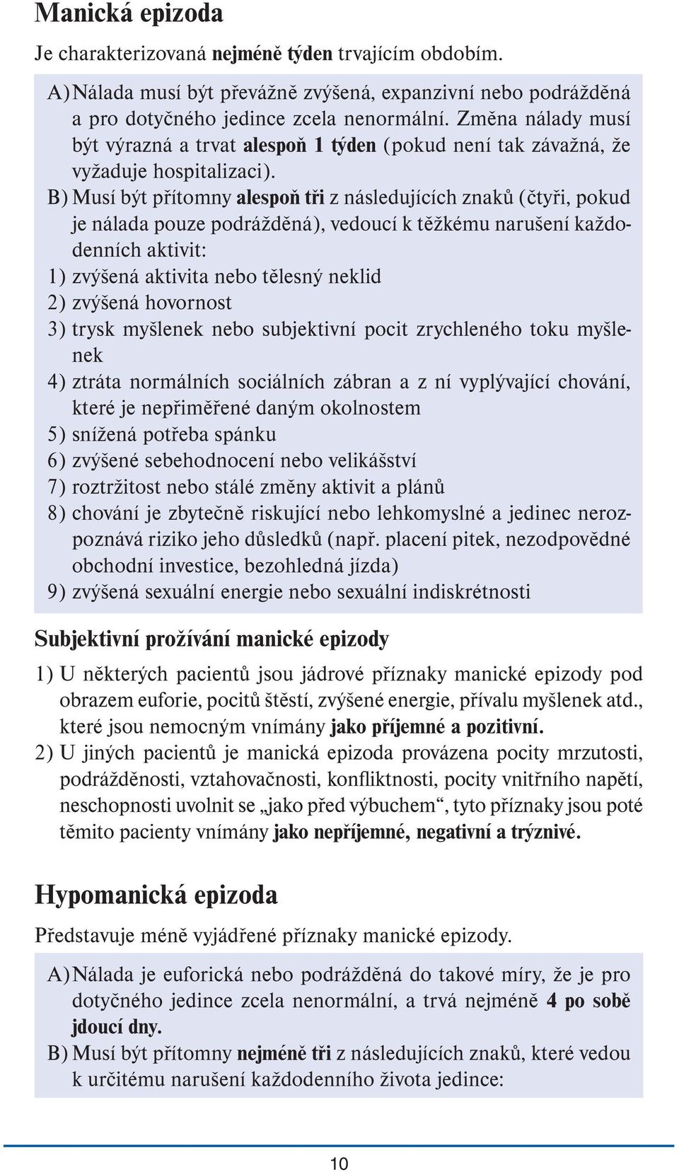 B) Musí být přítomny alespoň tři z následujících znaků (čtyři, pokud je nálada pouze podrážděná), vedoucí k těžkému narušení každodenních aktivit: 1) zvýšená aktivita nebo tělesný neklid 2) zvýšená