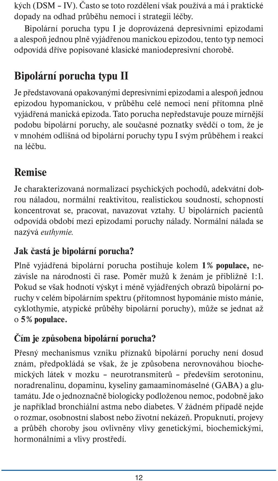 Bipolární porucha typu II Je představovaná opakovanými depresivními epizodami a alespoň jednou epizodou hypomanickou, v průběhu celé nemoci není přítomna plně vyjádřená manická epizoda.